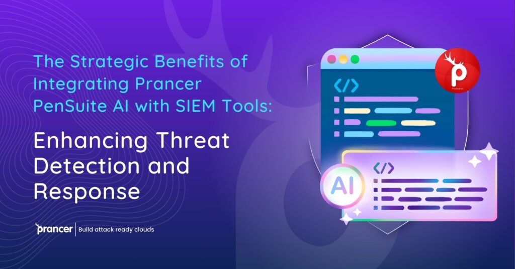 The Strategic Benefits of Integrating Prancer PenSuite AI with SIEM Tools Enhancing Threat Detection and Response