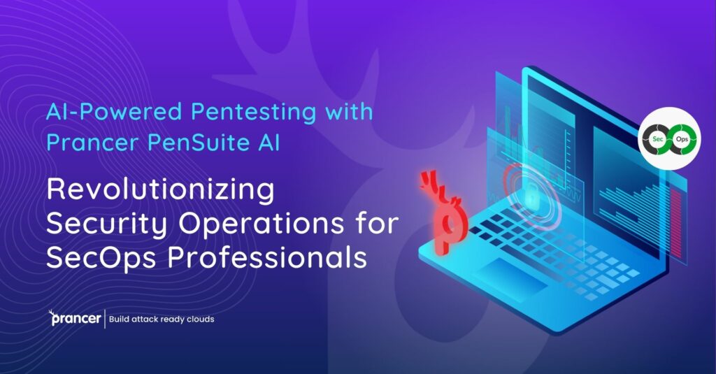 AI-Powered Pentesting with Prancer PenSuite AI: Revolutionizing Security Operations for SecOps Professionals